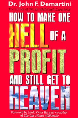 How to Make One Hell of a Profit and Still Get to Heaven - Demartini, John F, Dr.