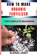 How to Make Organic Fertilizer for Complete Beginners: Procedural Guide On Organic Fertilizer Making, Essential Tools, Application, Techniques, Benefits And Everything Needed To Know.