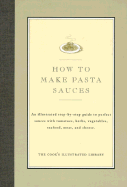 How to Make Pasta Sauces: An Illustrated Step-By-Step Guide to Perfect Sauces with Tomatoes, Herbs, Vegetables, Seafood, Meat and Cheese