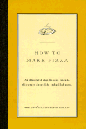 How to Make Pizza: An Illustrated Step-By-Step Guide to Thin-Crust, Deep-Dish and Grilled Pizza - Cook's Illustrated Magazine, and Kimball, Christopher P (Introduction by)