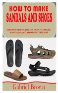 How to Make Sandals and Shoes: Beginners Guide on How to Make Sandals and Shoes with Ease