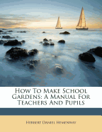 How to Make School Gardens; A Manual for Teachers and Pupils