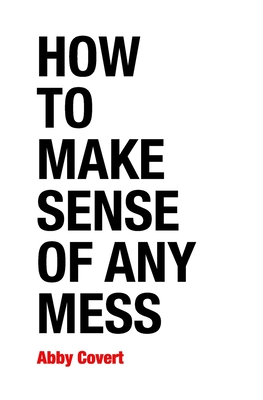 How to Make Sense of Any Mess: Information Architecture for Everybody - Covert, Abby