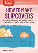 How to Make Slipcovers: Designing, Measuring, and Sewing Perfect-Fit Slipcovers for Chairs, Sofas, and Ottomans. a Storey Basics(r) Title