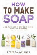 How to Make Soap: A Complete Step-by-Step Soap-Making Guide for Beginners