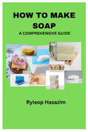 How to Make Soap: A Comprehensive Guide