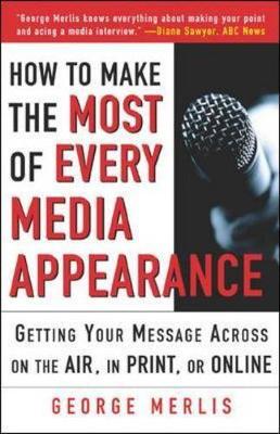 How to Make the Most of Every Media Appearance - Merlis, George