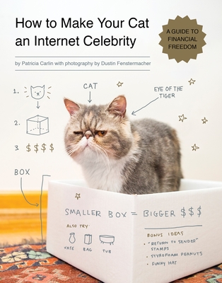 How to Make Your Cat an Internet Celebrity: A Guide to Financial Freedom - Carlin, Patricia, and Fenstermacher, Dustin (Photographer)