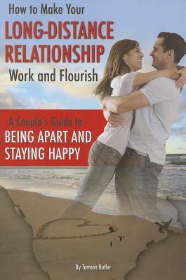 How to Make Your Long-Distance Relationship Work and Flourish: A Couple's Guide to Being Apart and Staying Happy - Butler, Tamsen