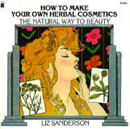 How to Make Your Own Herbal Cosmetics: The Natural Way to Beauty