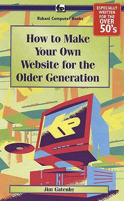 How to Make Your Own Web Site for the Older Generation: BP610 - Gatenby, James