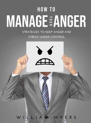 How to Manage Your Anger: Strategies to keep anger and stress under control - Myers, William