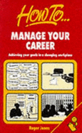 How to Manage Your Career: Achieving Your Goals in a Changing Workplace - Jones, Roger