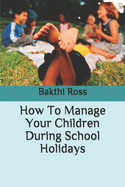 How To Manage Your Children During School Holidays