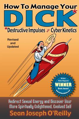 How To Manage Your DICK: Redirect Sexual Energy and Discover Your More Spiritually Enlightened, Evolved Self - O'Reilly, Sean Joseph