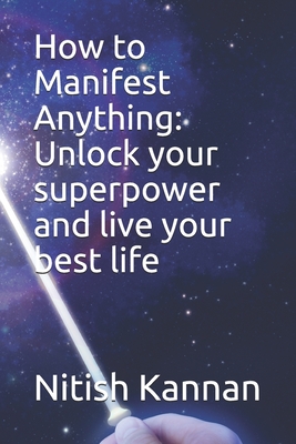 How to Manifest Anything: Unlock your superpower and live your best life - King, Brett, and Murray, Matt, and Kannan, Nitish