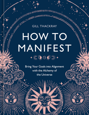 How to Manifest: Bring Your Goals Into Alignment with the Alchemy of the Universe [A Manifestation Book] - Thackray, Gill