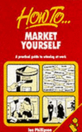 How to Market Yourself: A Practical Guide to Winning at Work