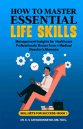 How to Master Essential Life skills: Management Insights for Healthcare Professionals Drawn from a Medical Director's Memoirs