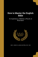 How to Master the English Bible: An Experience, a Method, a Result, an Illustration