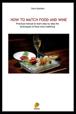 How to Match Food and Wine: Pratical manual to learn step by step the techniques of food-wine matching - Spedale, Salvo