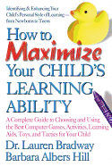 How to Maximize Your Child's Learning Ability: A Complete Guide to Choosing and Using the Best Computer Games, Activities, Learning AIDS, Toys, and Tactics for Your Child