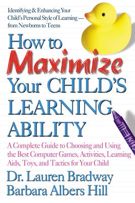 How to Maximize Your Child's Learning Ability: A Complete Guide to Choosing and Using the Best Computer Games, Activities, Learning AIDS, Toys, and Tactics for Your Child - Bradway, Lauren, Dr., and Hill, Barbara Albers