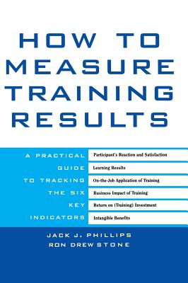 How to Measure Training Results: A Practical Guide to Tracking the Six Key Indicators - Phillips, Jack J, and Stone, Ron