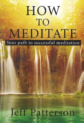 How to Meditate: Your Path to Successful Meditation - Patterson, Jeff