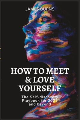 How to Meet & Love Yourself: The Self-discovery Playbook for 2023 and beyond - Burns, James