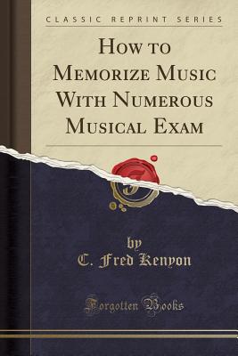 How to Memorize Music with Numerous Musical Exam (Classic Reprint) - Kenyon, C Fred