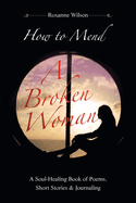 How to Mend a Broken Woman: A Soul-Healing Book of Poems, Short Stories & Journaling