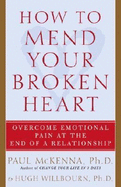How to Mend Your Broken Heart: Overcome Emotional Pain at the End of a Relationship - McKenna, Paul, PH.D., and Willbourn, Hugh, Dr., Ph.D.