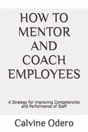 How to Mentor and Coach Employees: A Strategy for Improving Competencies and Performance of Staff