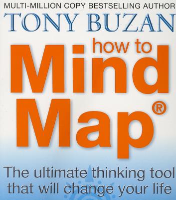How to Mind Map: The Ultimate Thinking Tool That Will Change Your Life - Buzan, Tony
