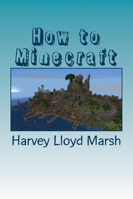 How to minecraft: Everything you need to know about minecraft - Green, Jacob (Editor), and Lloyd Marsh, Harvey