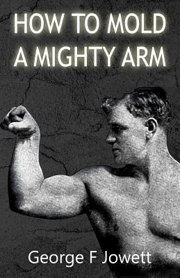 How to Mold a Mighty Arm: (Original Version, Restored) - Jowett, George F