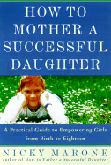 How to Mother a Successful Daughter: A Practical Guide to Empowering Girls from Birth to Eighteen