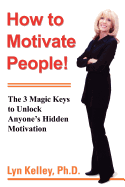 How to Motivate People!: The 3 Magic Keys to Unlock Anyone's Hidden Motivation