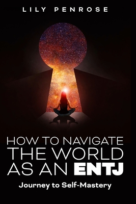 How to navigate the world as an ENTJ: Journey to self-mastery - Penrose, Lily