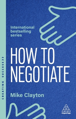 How to Negotiate: Practical and Proven Skills to Help You Get the Results You Want - Clayton, Mike