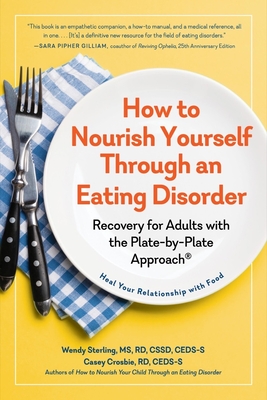 How to Nourish Yourself Through an Eating Disorder: Recovery for Adults with the Plate-By-Plate Approach(r) - Crosbie, Casey, and Sterling, Wendy