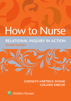How to Nurse: Relational Inquiry in Action - Doane, Gweneth Hartrick, RN, PhD, and Varcoe, Colleen, RN, PhD