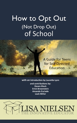 How to Opt Out (Not Drop Out) of School: A Guide for Teens for Self-Directed Education - Nielsen, Lisa