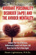 How to Overcome Avoidant Personality Disorder (Avpd) and the Avoider Mentality: Conquer Your Fear of Intimacy, Authentically Connect with Anyone, and Never Feel Like You're Alone Again