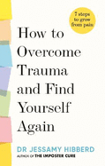 How to Overcome Trauma and Find Yourself Again: Seven Steps to Grow from Pain