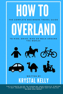 How to Overland: A Beginners Guide to Travel the World by Car, Motorcycle, Horse, Bicycle or on Foot!