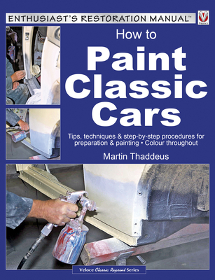How to Paint Classic Cars: Tips, Techniques & Step-by-Step Procedures for Preparation & Painting - Thaddeus, Martin