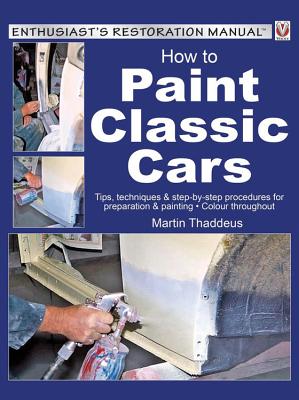 How to Paint Classic Cars: Tips, Techniques & Step-by-Step Procedures for Preparation & Painting - Thaddeus, Martin