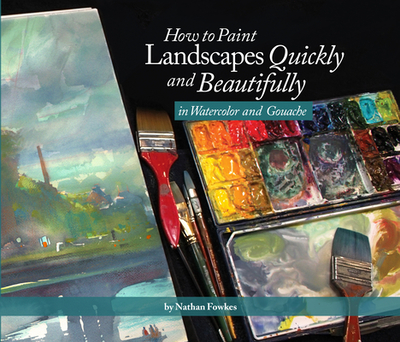 How to Paint Landscapes Quickly and Beautifully in Watercolor and Gouache - Fowkes, Nathan